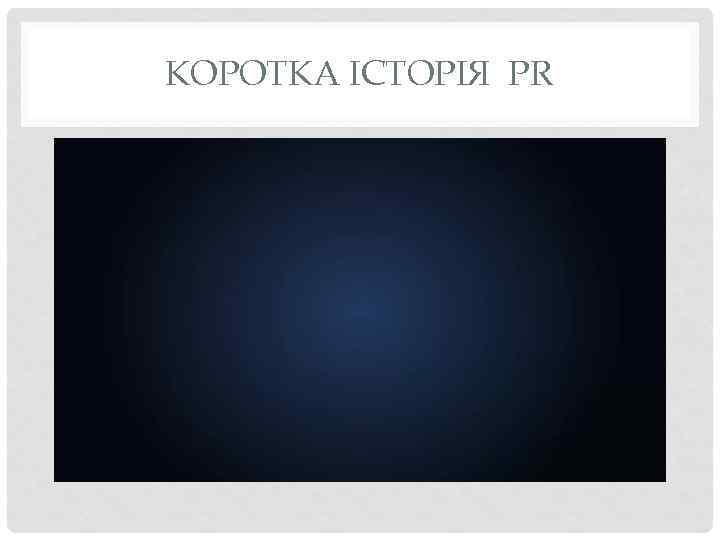 КОРОТКА ІСТОРІЯ PR 