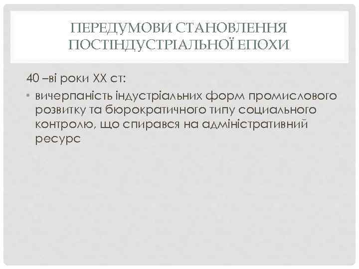 ПЕРЕДУМОВИ СТАНОВЛЕННЯ ПОСТІНДУСТРІАЛЬНОЇ ЕПОХИ 40 –ві роки ХХ ст: • вичерпаність індустріальних форм промислового