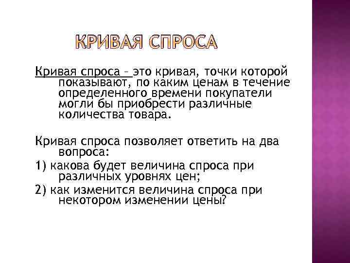 КРИВАЯ СПРОСА Кривая спроса – это кривая, точки которой показывают, по каким ценам в