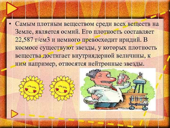  • Самым плотным веществом среди всех веществ на Земле, является осмий. Его плотность