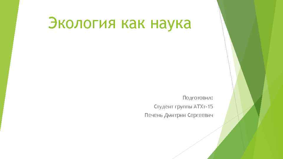 Экология как наука Подготовил: Студент группы АТХт-15 Печень Дмитрии Сергеевич 