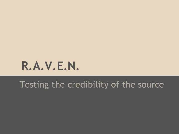 R. A. V. E. N. Testing the credibility of the source 