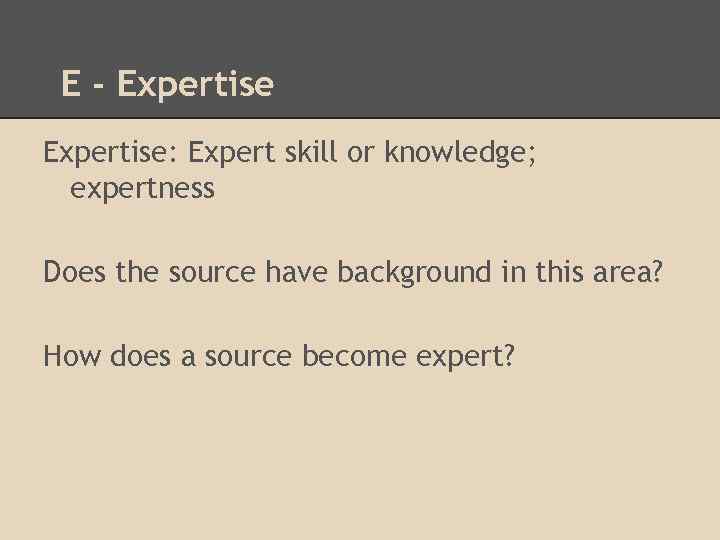 E - Expertise: Expert skill or knowledge; expertness Does the source have background in