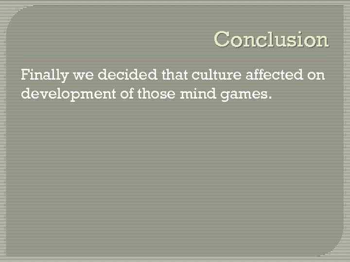 Conclusion Finally we decided that culture affected on development of those mind games. 