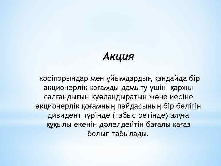 Акция -кәсіпорындар мен ұйымдардың қандайда бір акционерлік қоғамды дамыту үшін қаржы салғандығын куәландыратын және