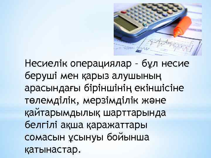 Несиелік операциялар – бұл несие беруші мен қарыз алушының арасындағы біріншінің екіншісіне төлемділік, мерзімділік