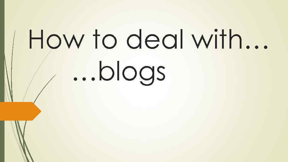 How to deal with… …blogs 