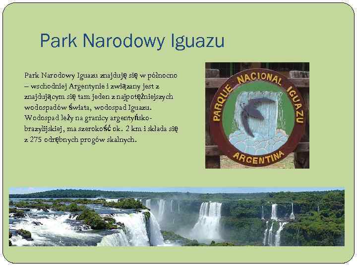 Park Narodowy Iguazu znajduję się w północno – wschodniej Argentynie i związany jest z