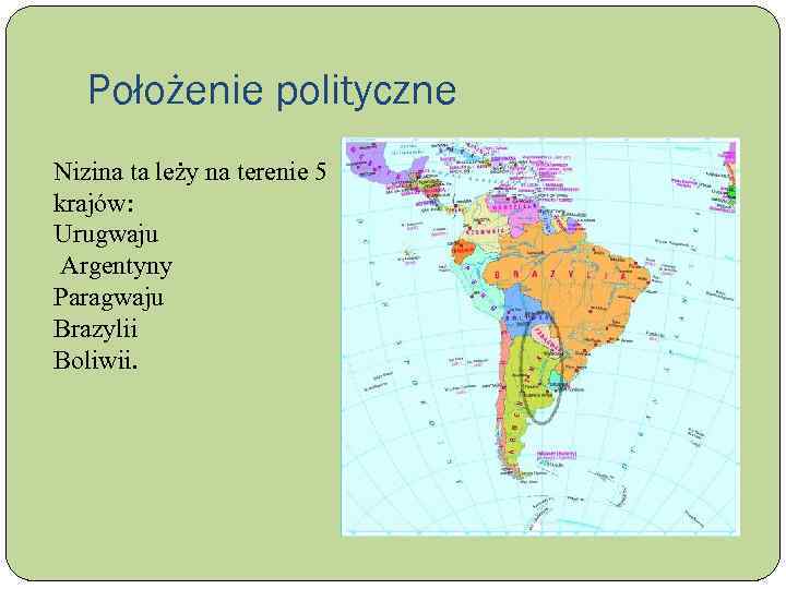 Położenie polityczne Nizina ta leży na terenie 5 krajów: Urugwaju Argentyny Paragwaju Brazylii Boliwii.