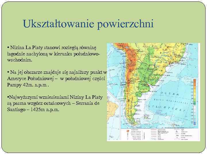 Ukształtowanie powierzchni • Nizina La Platy stanowi rozległą równinę łagodnie nachyloną w kierunku południowowschodnim.