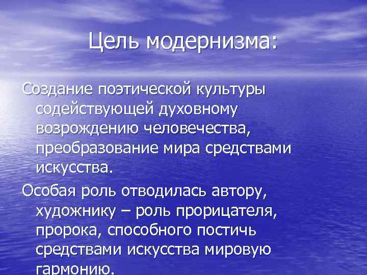 Цель модернизма: Создание поэтической культуры содействующей духовному возрождению человечества, преобразование мира средствами искусства. Особая