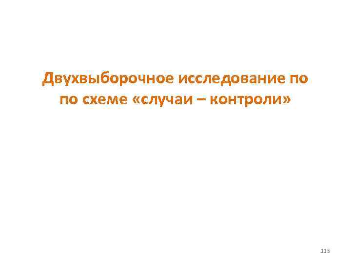 Двухвыборочное исследование по по схеме «случаи – контроли» 115 