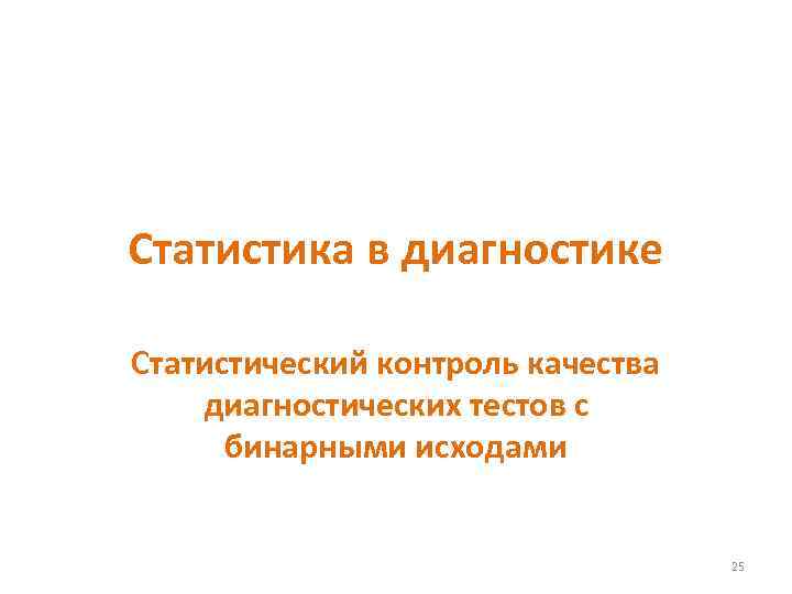 Статистика в диагностике Статистический контроль качества диагностических тестов с бинарными исходами 25 