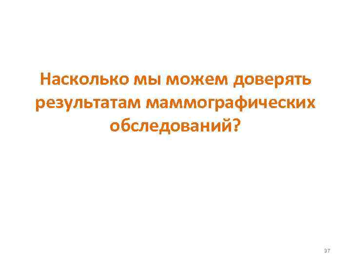 Насколько мы можем доверять результатам маммографических обследований? 37 