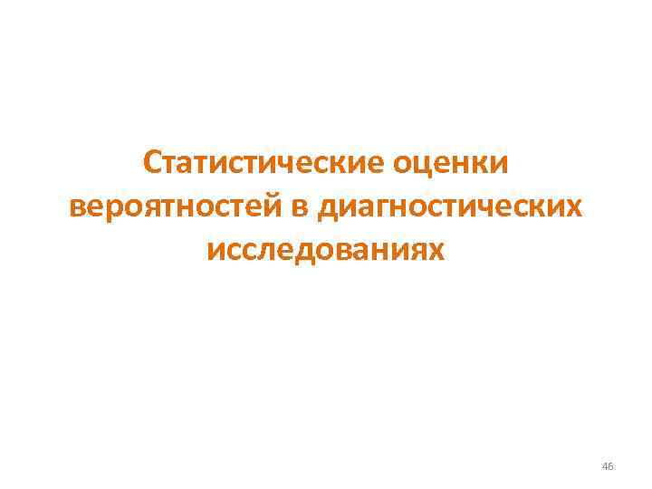 Статистические оценки вероятностей в диагностических исследованиях 46 