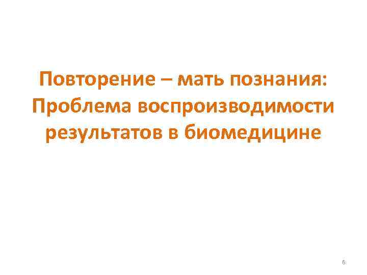 Повторение – мать познания: Проблема воспроизводимости результатов в биомедицине 6 