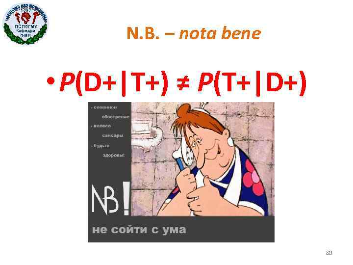 1897 ПСПб. ГМУ Кафедра ФМИ N. B. – nota bene • P(D+|T+) ≠ P(T+|D+)