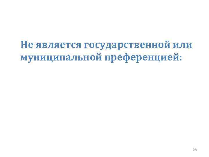 Не является государственной или муниципальной преференцией: 26 