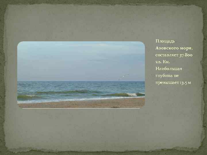 Площадь Азовского моря, составляет 37 800 кв. Км. Наибольшая глубина не превышает 13. 5