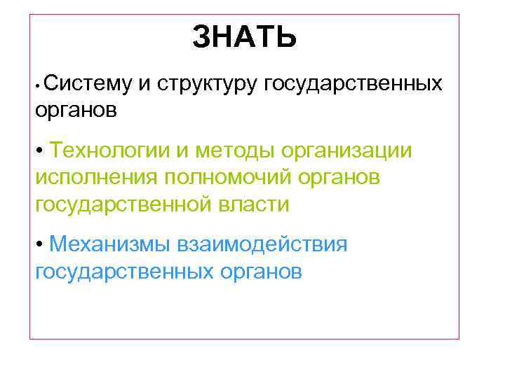 ЗНАТЬ Систему и структуру государственных органов • • Технологии и методы организации исполнения полномочий