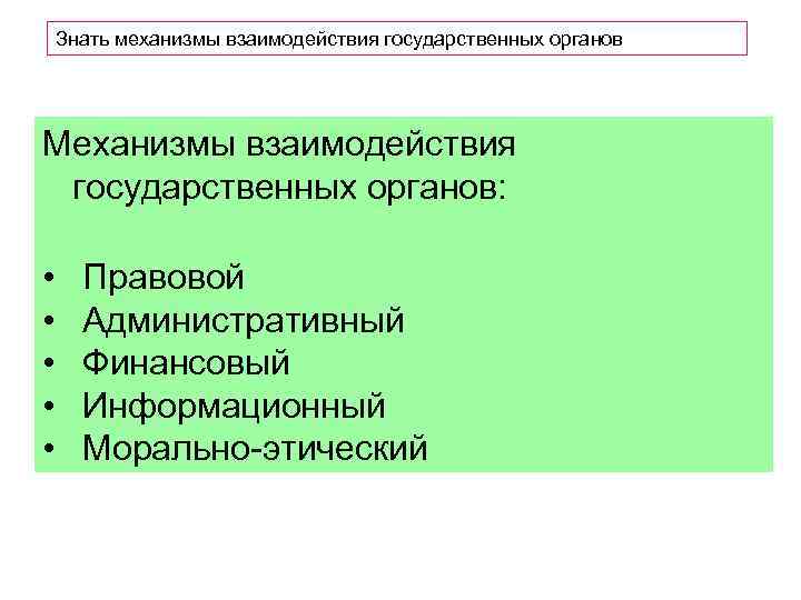 Знать механизмы взаимодействия государственных органов Механизмы взаимодействия государственных органов: • • • Правовой Административный