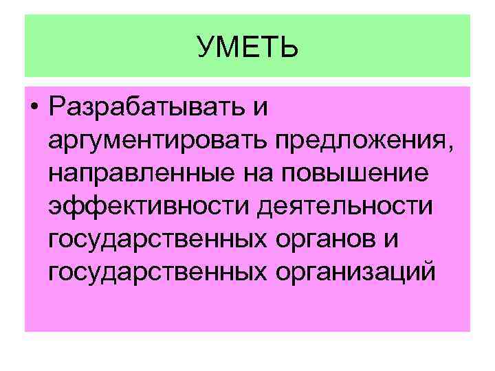 УМЕТЬ • Разрабатывать и аргументировать предложения, направленные на повышение эффективности деятельности государственных органов и