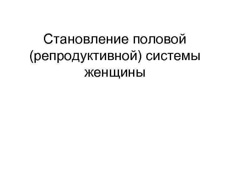 Становление половой (репродуктивной) системы женщины 