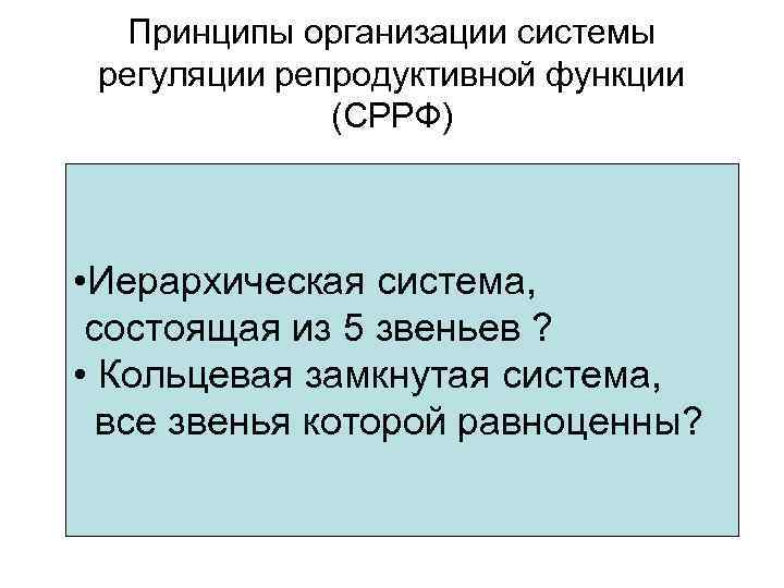 Принципы организации системы регуляции репродуктивной функции (СРРФ) • Иерархическая система, состоящая из 5 звеньев