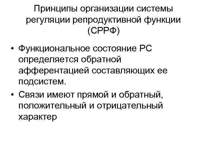 Принципы организации системы регуляции репродуктивной функции (СРРФ) • Функциональное состояние РС определяется обратной афферентацией