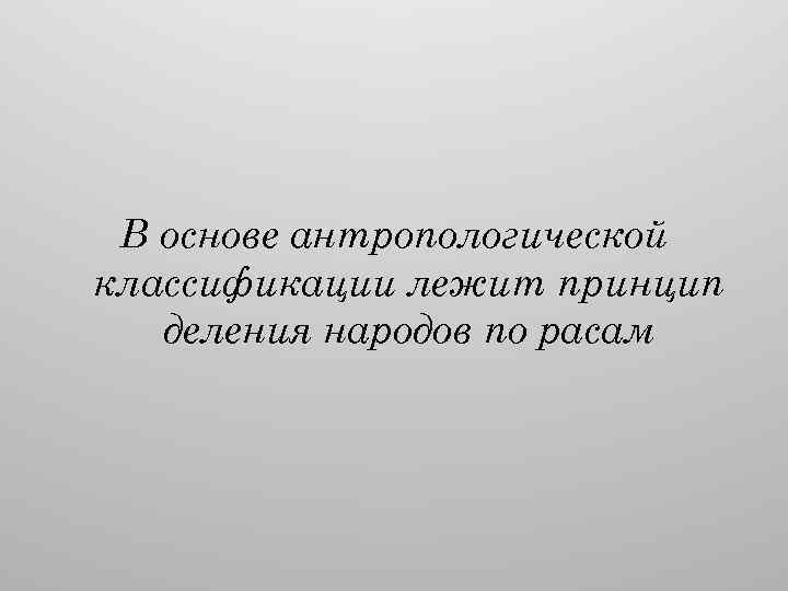 В основе антропологической классификации лежит принцип деления народов по расам 