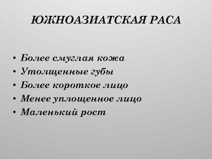 ЮЖНОАЗИАТСКАЯ РАСА • • • Более смуглая кожа Утолщенные губы Более короткое лицо Менее