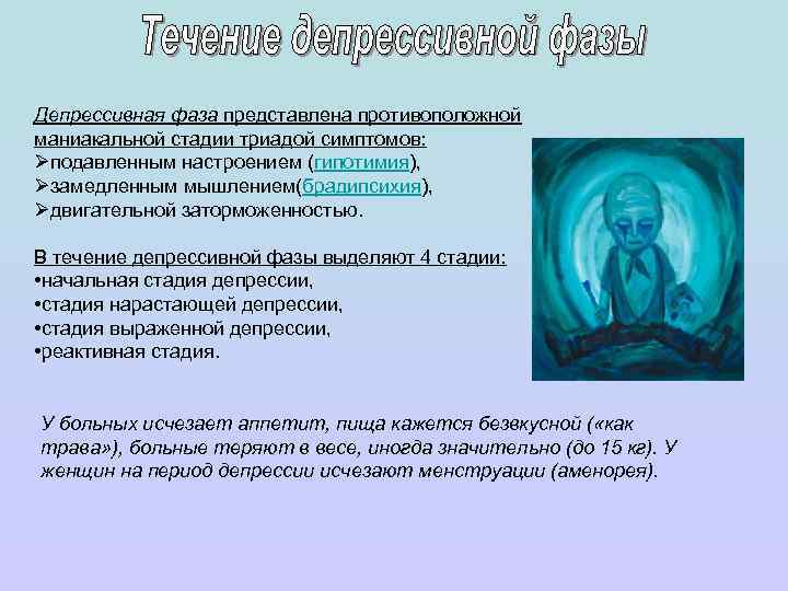 Депрессивная фаза представлена противоположной маниакальной стадии триадой симптомов: Øподавленным настроением (гипотимия), Øзамедленным мышлением(брадипсихия), Øдвигательной