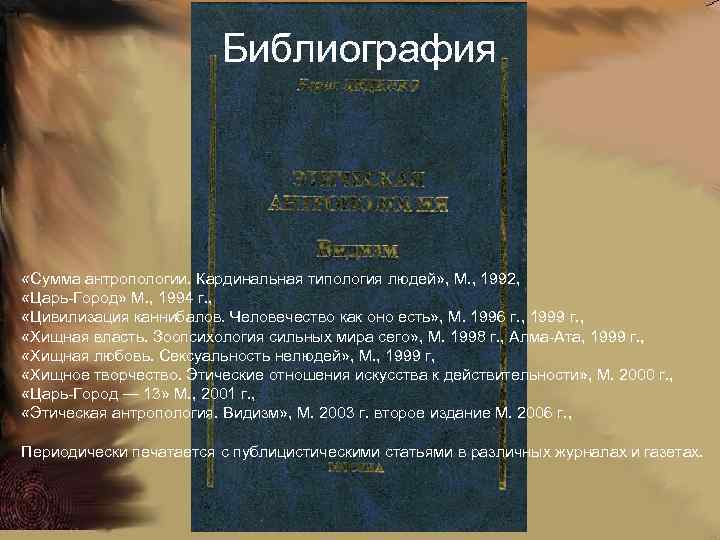 Библиография «Сумма антропологии. Кардинальная типология людей» , М. , 1992, «Царь-Город» М. , 1994