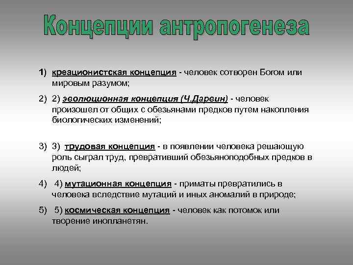 1) креационистская концепция - человек сотворен Богом или мировым разумом; 2) 2) эволюционная концепция