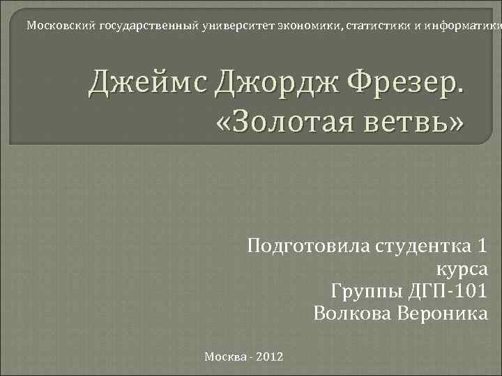 Московский государственный университет экономики, статистики и информатики Джеймс Джордж Фрезер. «Золотая ветвь» Подготовила студентка