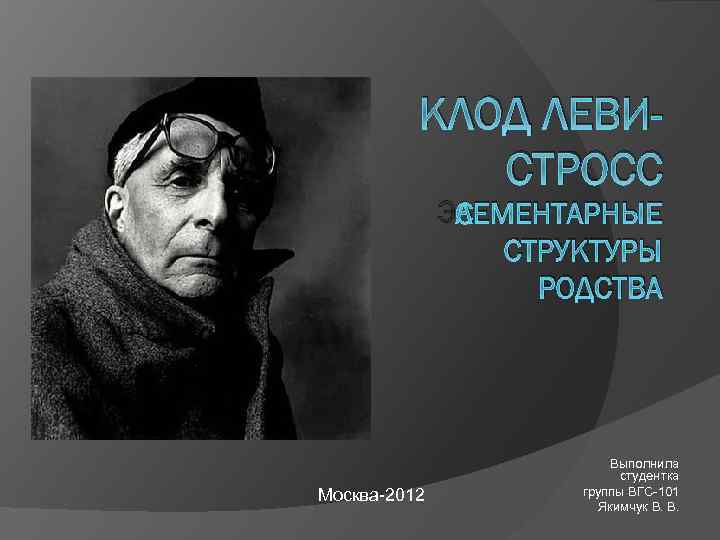 КЛОД ЛЕВИСТРОСС ЭЛЕМЕНТАРНЫЕ СТРУКТУРЫ РОДСТВА Москва-2012 Выполнила студентка группы ВГС-101 Якимчук В. В. 