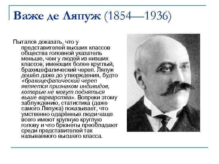 Важе де Ляпуж (1854— 1936) Пытался доказать, что у представителей высших классов общества головной