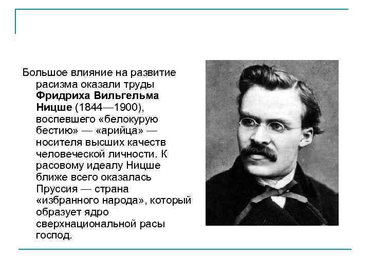 Большое влияние на развитие расизма оказали труды Фридриха Вильгельма Ницше (1844— 1900), воспевшего «белокурую