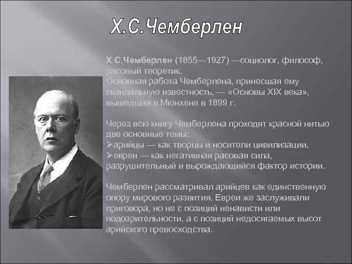 Х. С. Чемберлен (1855— 1927) —социолог, философ, расовый теоретик. Основная работа Чемберлена, принесшая ему