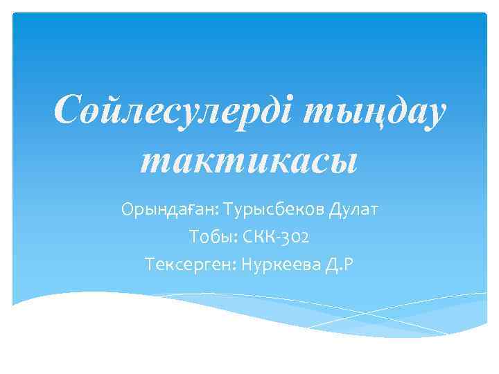 Сөйлесулерді тыңдау тактикасы Орындаған: Турысбеков Дулат Тобы: СКК-302 Тексерген: Нуркеева Д. Р 