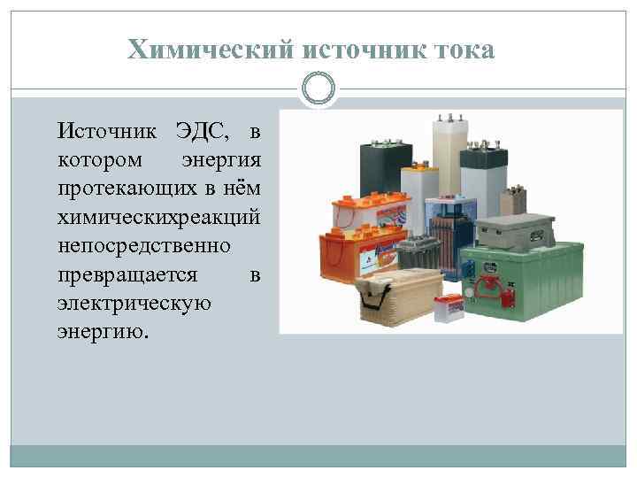 Химический источник тока Источник ЭДС, в котором энергия протекающих в нём химических еакций р