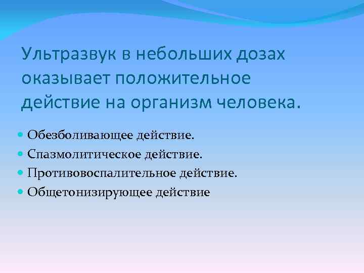 Ультразвук в небольших дозах оказывает положительное действие на организм человека. Обезболивающее действие. Спазмолитическое действие.