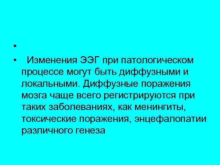  • • Изменения ЭЭГ при патологическом процессе могут быть диффузными и локальными. Диффузные