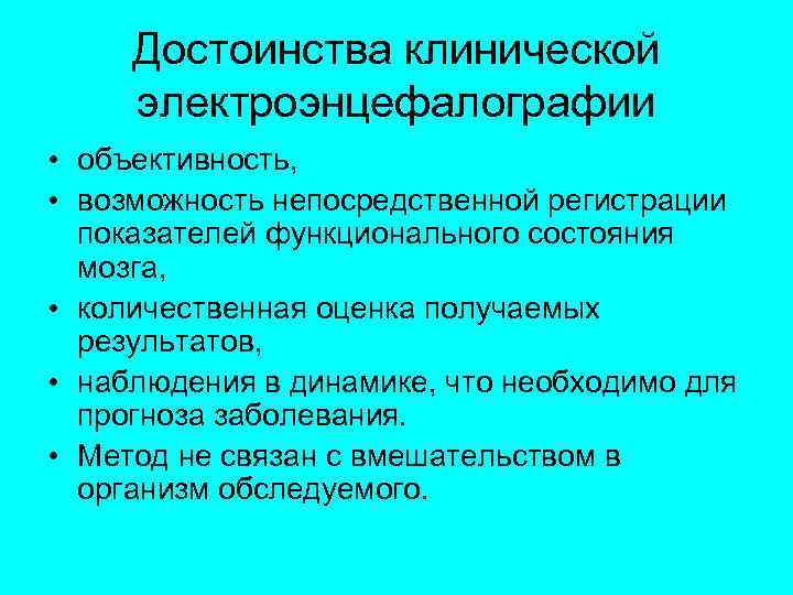 Достоинства клинической электроэнцефалографии • объективность, • возможность непосредственной регистрации показателей функционального состояния мозга, •