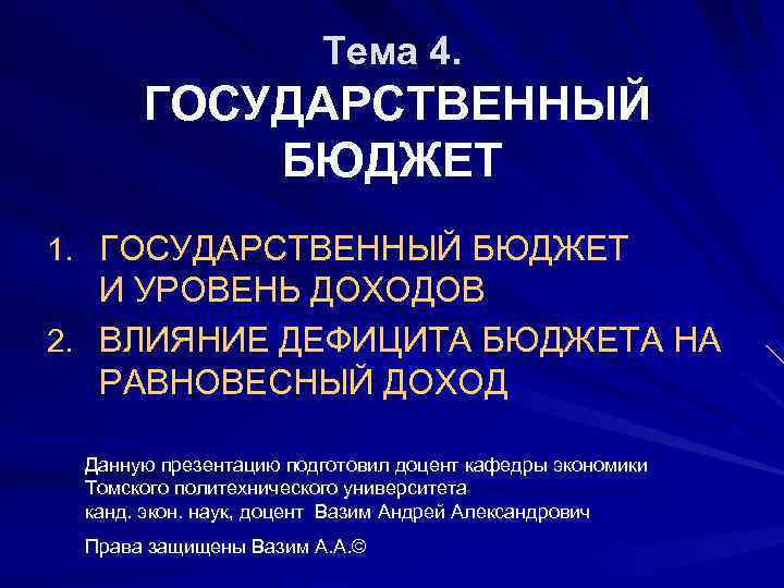 Тема 4. ГОСУДАРСТВЕННЫЙ БЮДЖЕТ 1. ГОСУДАРСТВЕННЫЙ БЮДЖЕТ И УРОВЕНЬ ДОХОДОВ 2. ВЛИЯНИЕ ДЕФИЦИТА БЮДЖЕТА