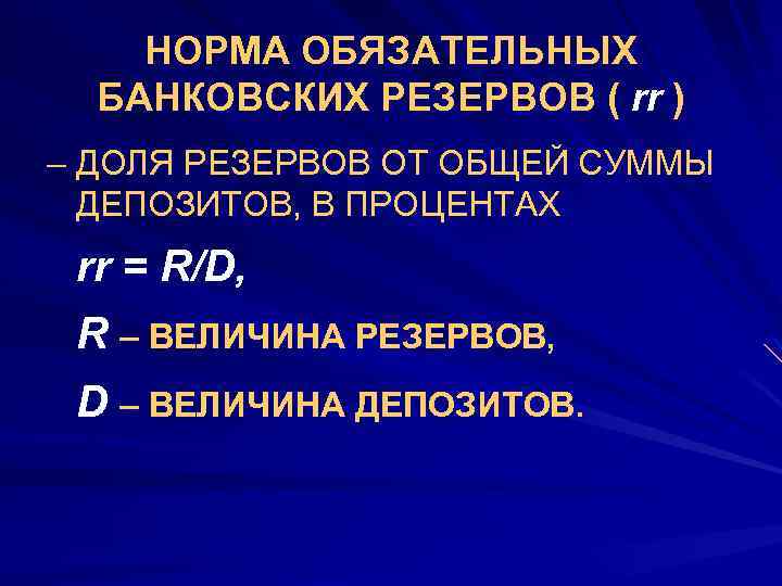 НОРМА ОБЯЗАТЕЛЬНЫХ БАНКОВСКИХ РЕЗЕРВОВ ( rr ) – ДОЛЯ РЕЗЕРВОВ ОТ ОБЩЕЙ СУММЫ ДЕПОЗИТОВ,