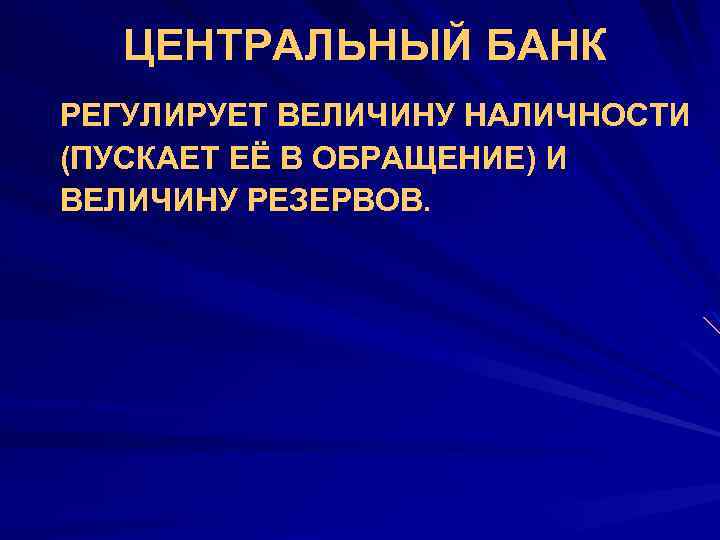 ЦЕНТРАЛЬНЫЙ БАНК РЕГУЛИРУЕТ ВЕЛИЧИНУ НАЛИЧНОСТИ (ПУСКАЕТ ЕЁ В ОБРАЩЕНИЕ) И ВЕЛИЧИНУ РЕЗЕРВОВ. 