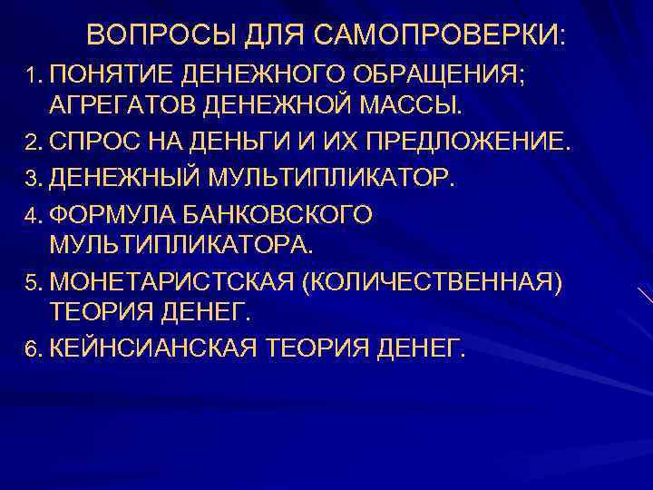 ВОПРОСЫ ДЛЯ САМОПРОВЕРКИ: 1. ПОНЯТИЕ ДЕНЕЖНОГО ОБРАЩЕНИЯ; АГРЕГАТОВ ДЕНЕЖНОЙ МАССЫ. 2. СПРОС НА ДЕНЬГИ