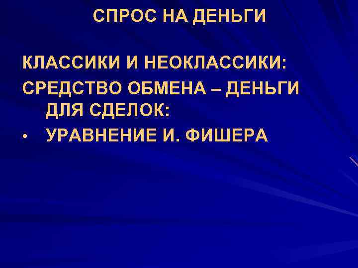 СПРОС НА ДЕНЬГИ КЛАССИКИ И НЕОКЛАССИКИ: СРЕДСТВО ОБМЕНА – ДЕНЬГИ ДЛЯ СДЕЛОК: • УРАВНЕНИЕ