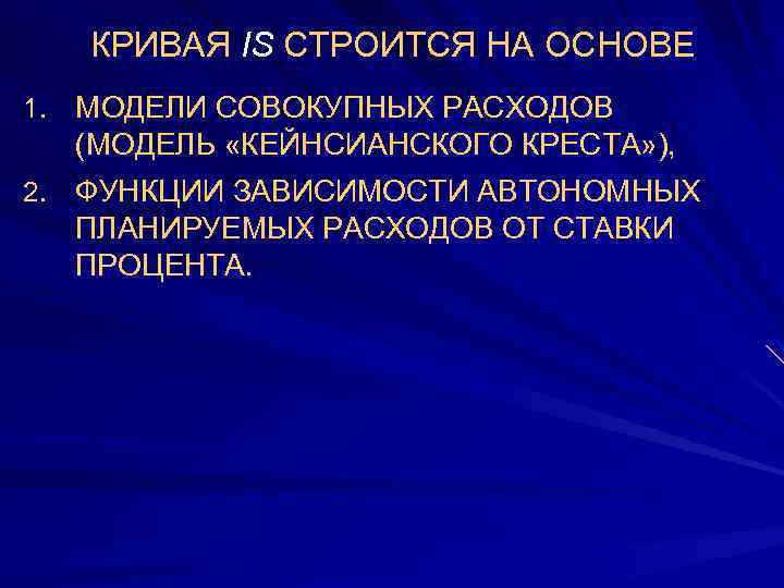КРИВАЯ IS СТРОИТСЯ НА ОСНОВЕ 1. МОДЕЛИ СОВОКУПНЫХ РАСХОДОВ (МОДЕЛЬ «КЕЙНСИАНСКОГО КРЕСТА» ), 2.